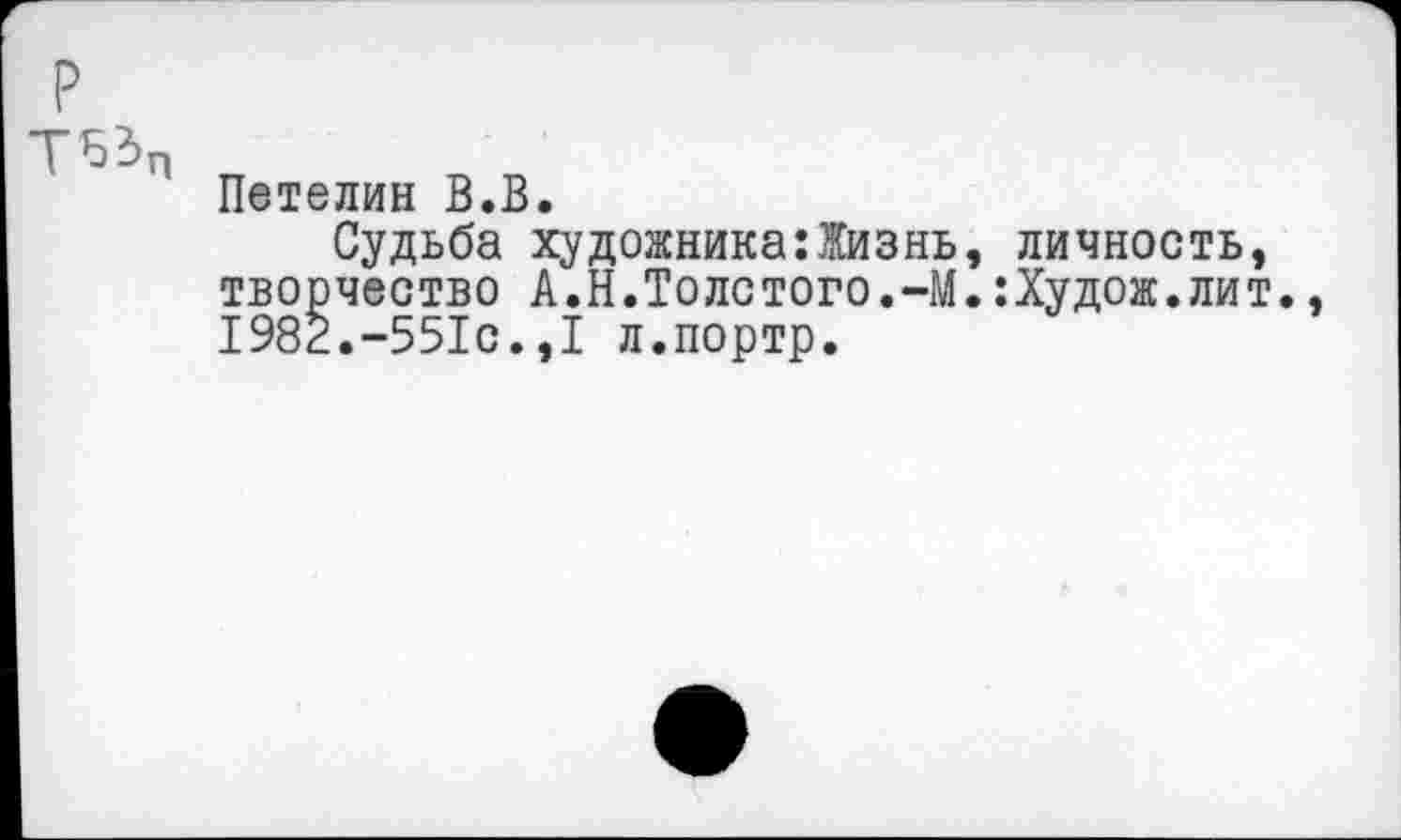 ﻿
Петелин В.В.
Судьба художника:Жизнь, личность, творчество А.Н.Толстого.-М.:Худож.лит., 1982.-551с.,1 л.портр.